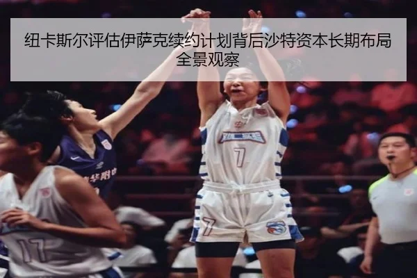 纽卡斯尔评估伊萨克续约计划背后沙特资本长期布局全景观察
