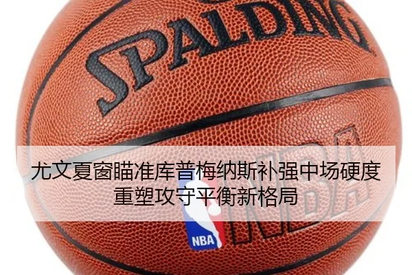 尤文夏窗瞄准库普梅纳斯补强中场硬度重塑攻守平衡新格局