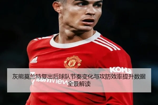 灰熊莫兰特复出后球队节奏变化与攻防效率提升数据全景解读