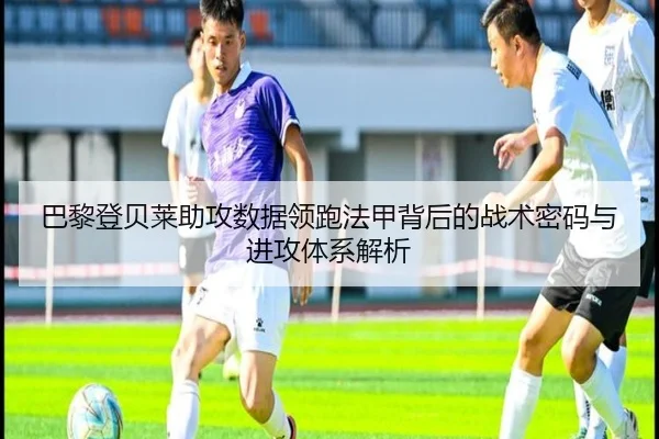 巴黎登贝莱助攻数据领跑法甲背后的战术密码与进攻体系解析