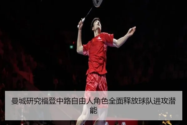曼城研究福登中路自由人角色全面释放球队进攻潜能