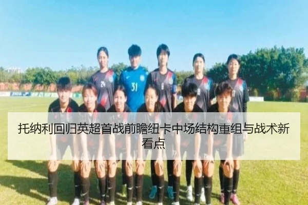 托纳利回归英超首战前瞻纽卡中场结构重组与战术新看点