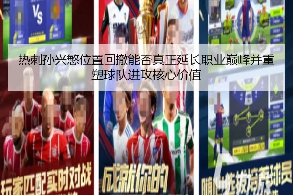 热刺孙兴慜位置回撤能否真正延长职业巅峰并重塑球队进攻核心价值
