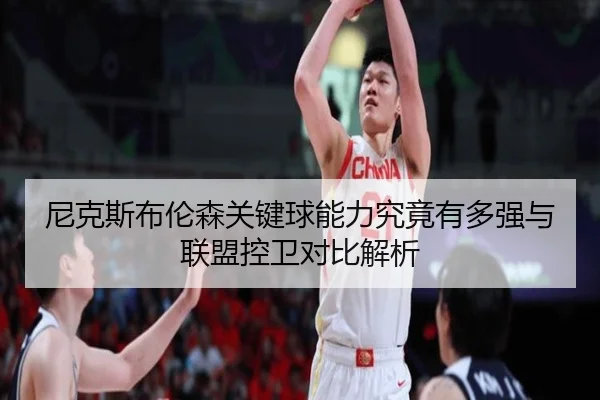 尼克斯布伦森关键球能力究竟有多强与联盟控卫对比解析