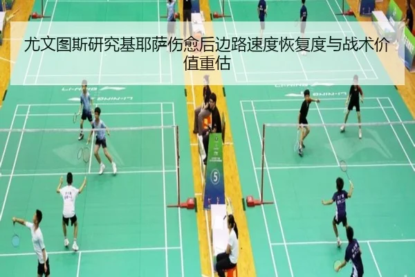 尤文图斯研究基耶萨伤愈后边路速度恢复度与战术价值重估
