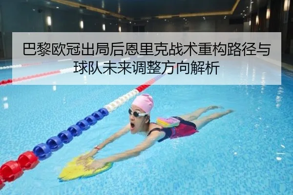 巴黎欧冠出局后恩里克战术重构路径与球队未来调整方向解析