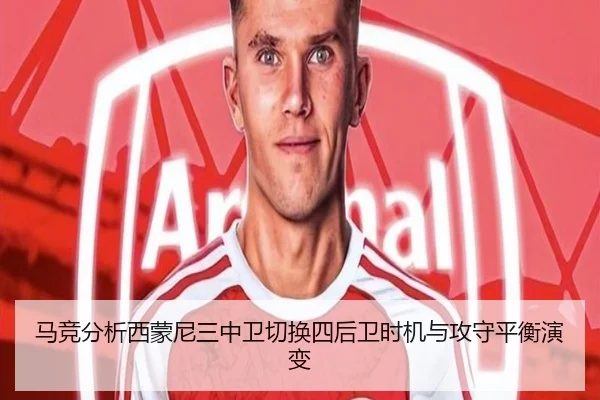马竞分析西蒙尼三中卫切换四后卫时机与攻守平衡演变